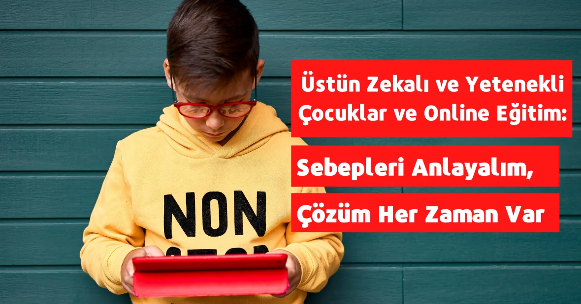 Üstün Zekalı ve Yetenekli Çocuklar ve Online
Eğitim: Sebepleri Anlayalım, Çözüm Her Zaman
Var