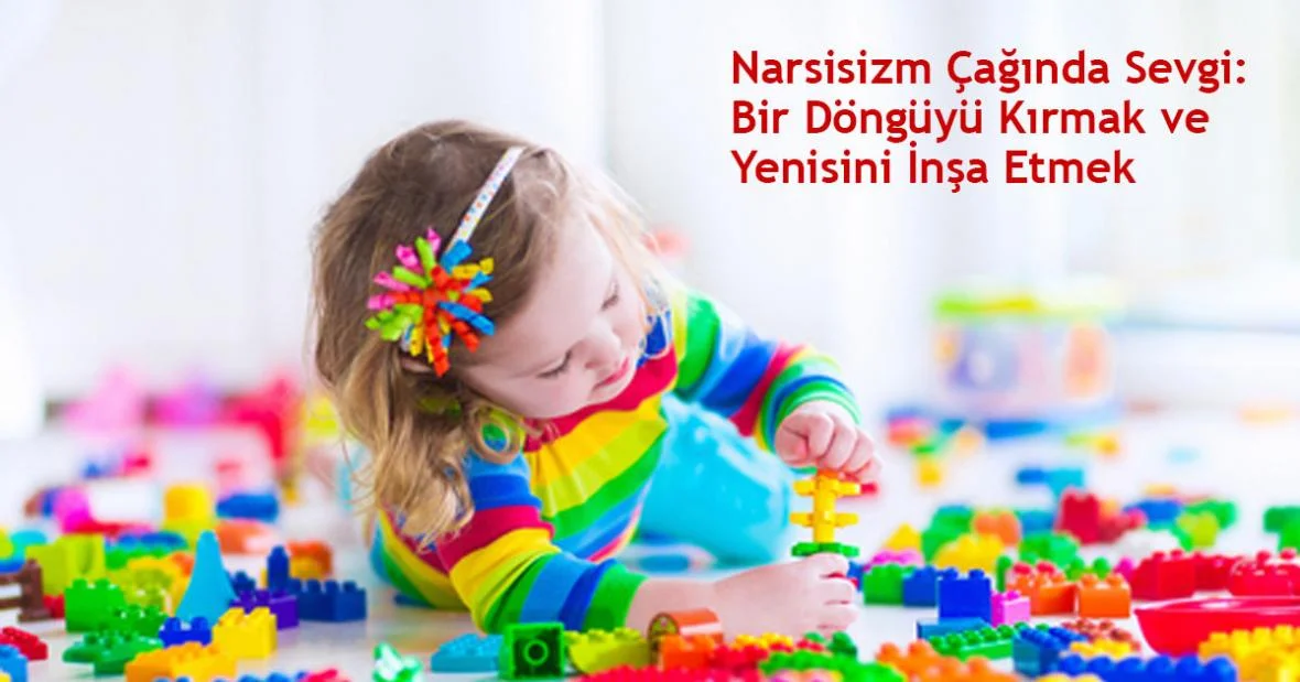 Narsisizm Çağında Sevgi: Bir Döngüyü Kırmak
ve Yenisini İnşa Etmek
