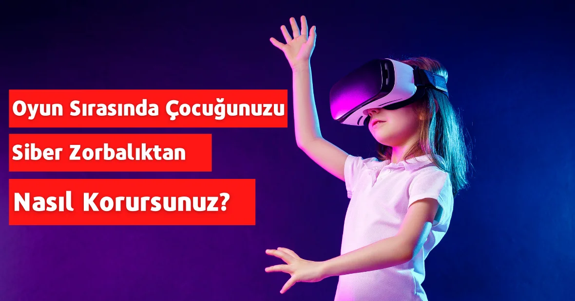 Oyun Sırasında Çocuğunuzu Siber Zorbalıktan
Nasıl Korursunuz?