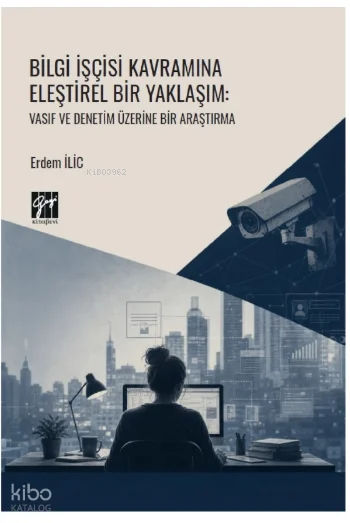 Bilgi İşçisi Kavramına Eleştirel Bir Yaklaşım;Vasıf ve Denetim Üzerine Bir Araştırma