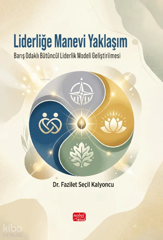 Liderliğe Manevi Yaklaşım ;Barış Odaklı Bütüncül Liderlik Modeli Geliştirilmesi