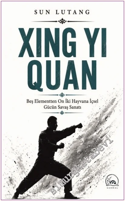 Xing Yi Quan: Beş Elementten On İki Hayvana İçsel Gücün Savaş Sanatı -