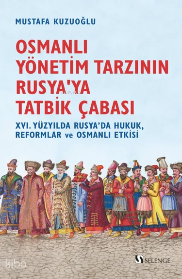 Osmanlı Yönetim Tarzının Rusya'ya Tatbik Çabası;XVI. Yüzyılda Rusya'da Hukuk, Reformlar ve Osmanlı Etkisi