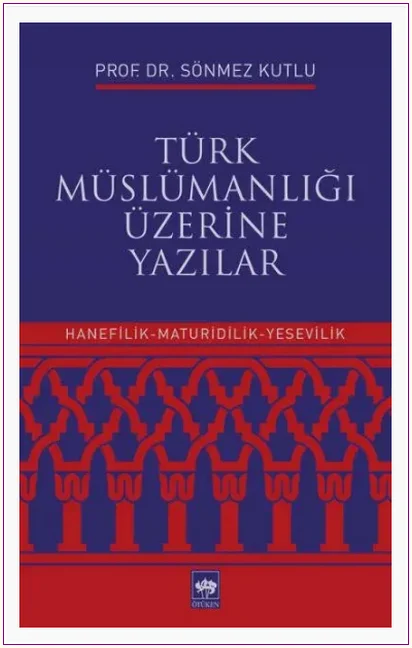 Türk Müslümanlığı Üzerine Yazılar : Hanefilik Maturidilik Yesevilik -