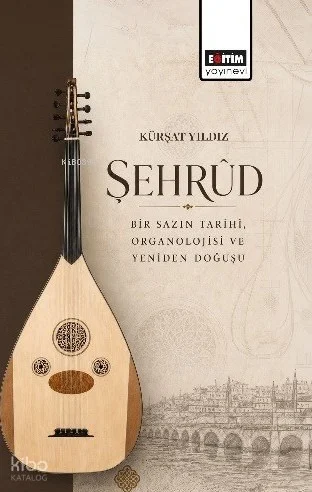 Şehrud;Bir Sazın Tarihi, Organolojisi ve Yeniden Doğuşu