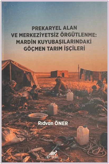 Prekaryel Alan ve Merkeziyetsiz Örgütlenme: Mardin Kuyubaşılarındaki Göçmen Tarım İşçileri -