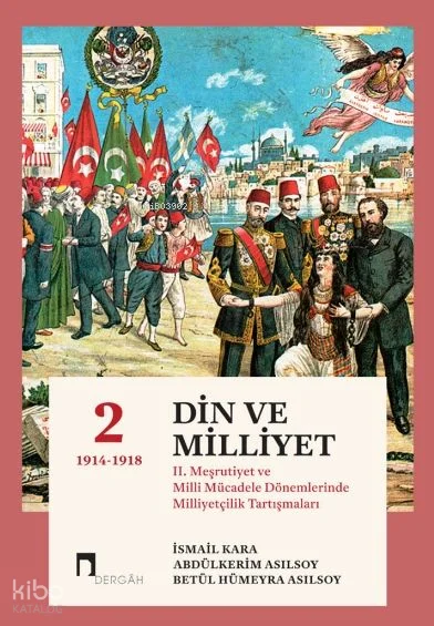 Din ve Milliyet;II. Meşrutiyet ve Milli Mücadele Dönemlerinde Milliyetçilik Tartışmaları 2 (1914-1918)
