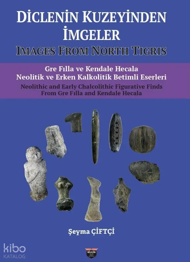 Diclenin Kuzeyinden İmgeler - Images from North Tigris;Gre Fılla ve Kendele Hecala Neolitik ve Erken Kalkolitik Betimli Eserleri