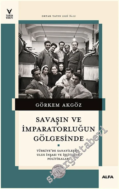 Savaşın ve İmparatorluğun Gölgesinde : Türkiye’de Sanayileşme Ulus İnşası ve İşçi Sınıfı Politikaları -