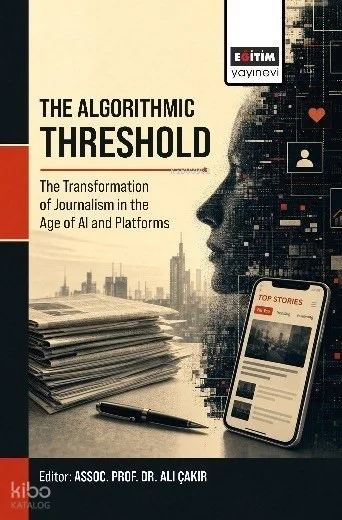 The Algorithmic Threshold;The Transformation Of Journalism İn The Age Of Aı And Platforms