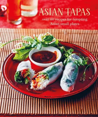Asian Tapas: Over 60 Recipes For Tempting Asian Small Plates and Bites
