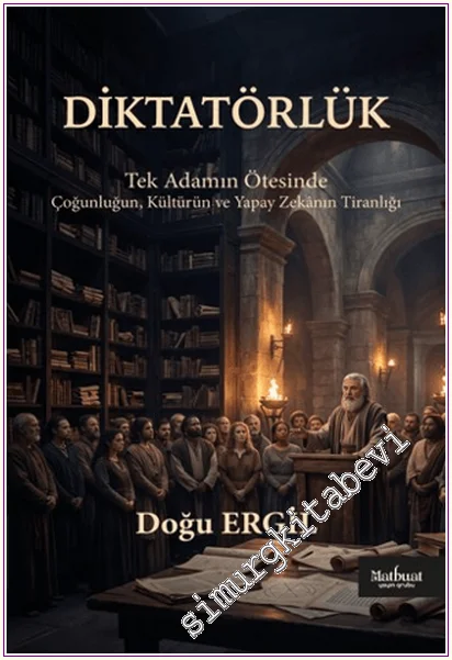 Diktatörlük : Tek Adamın Ötesinde:  Çoğunluğun, Kültürün ve Yapay Zekânın Tiranlığı -