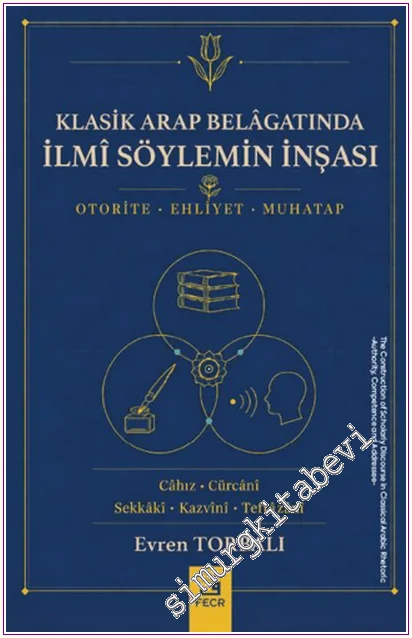 Klasik Arap Belâgatında İlmî Söylemin İnşası : Otorite Ehliyet Muhatap - Cahız - Cürcani - Sekkaki - Kazvini - Teftazani -