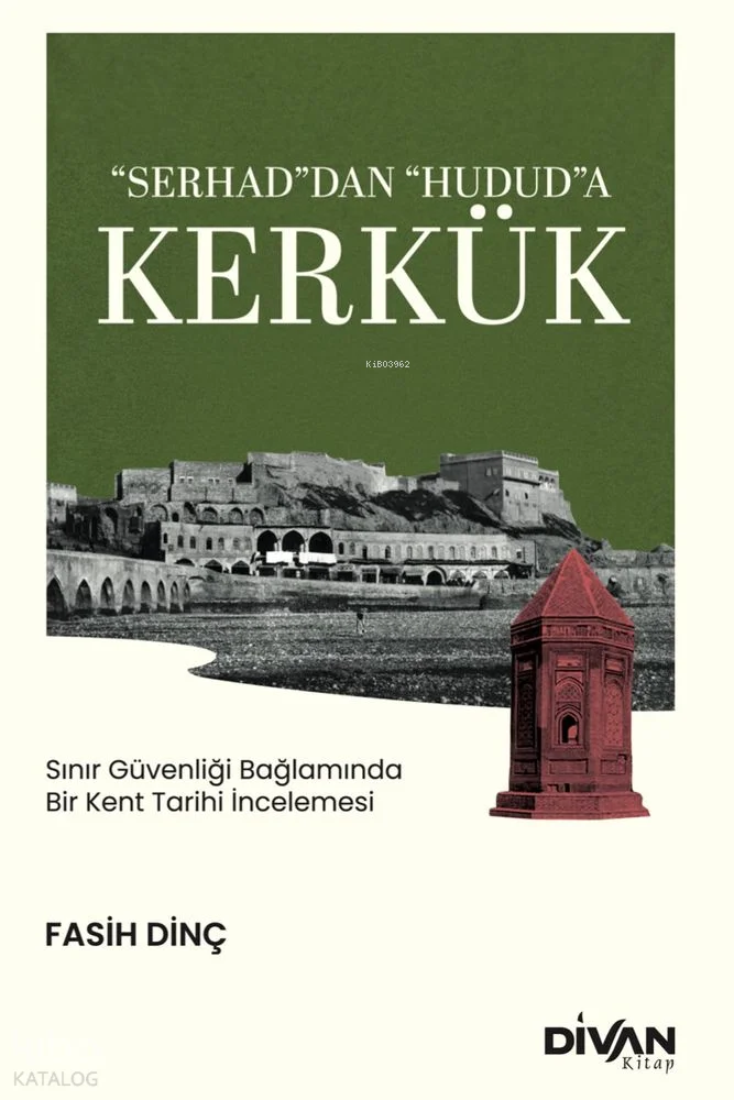 Serhad'dan Hudud'a Kerkük;Sınır Güvenliği Bağlamında Bir Kent Tarihi İncelemesi