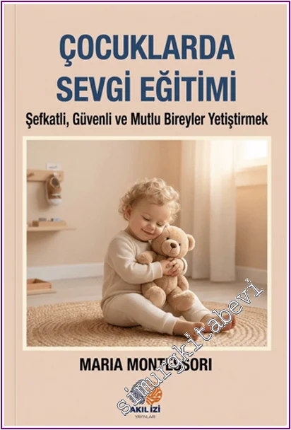 Çocuklarda Sevgi Eğitimi : Şefkatli Güvenli ve Mutlu Bireyler Yetiştirmek -