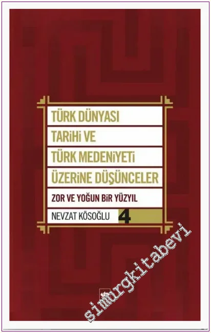 Türk Dünyası Tarihi ve Türk Medeniyeti Üzerine Düşünceler - Cilt 4 : Zor ve Yoğun Bir Yüzyıl -