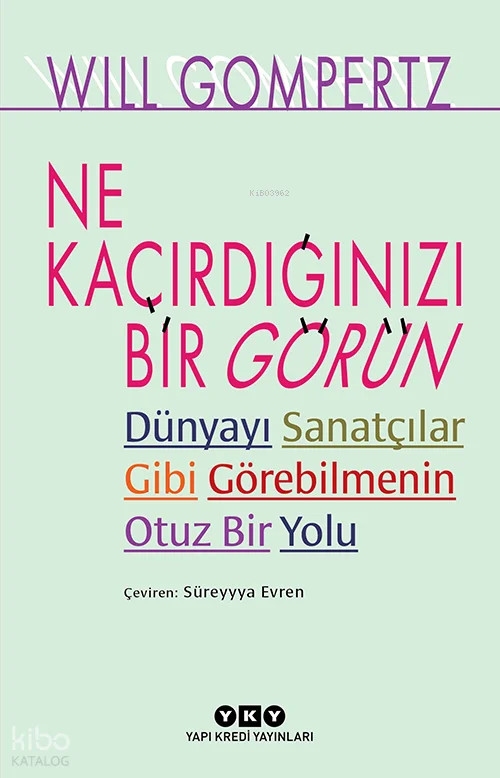 Ne Kaçırdığınızı Bir Görün;Dünyayı Sanatçılar Gibi Görebilmenin Otuz Bir Yolu