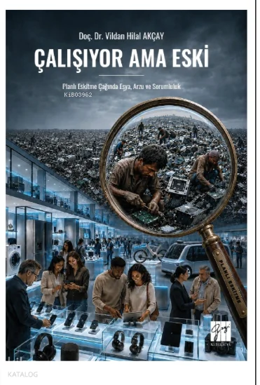 Çalışıyor Ama Eski ;Planlı Eskitme Çağında Eşya, Arzu ve Sorumluluk