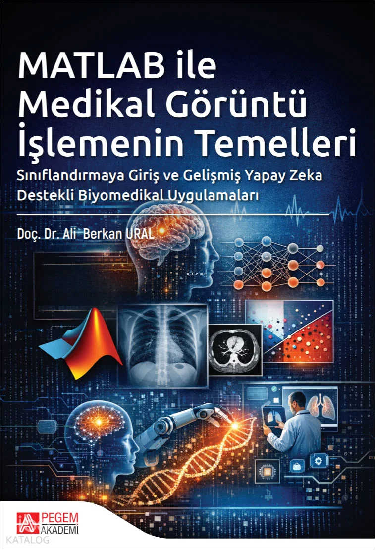 MATLAB ile Medikal Görüntü İşlemenin Temelleri;Sınıflandırmaya Giriş ve Gelişmiş Yapay Zeka Destekli Biyomedikal Uygulamaları