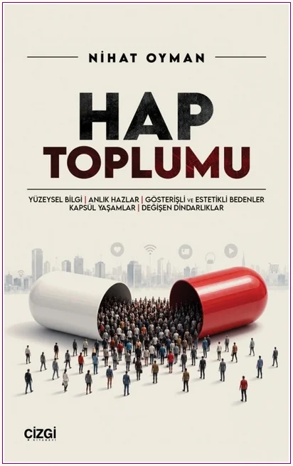 Hap Toplumu : Yüzeysel Bilgi Anlık Hazlar Gösterişli ve Estetikli Bedenler Kapsül Yaşamlar Değişen Dindarlıklar -