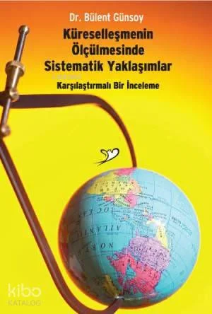 Küreselleşmenin Ölçülmesinde Sistematik Yaklaşımlar; Karşılaştırmalı Bir İnceleme