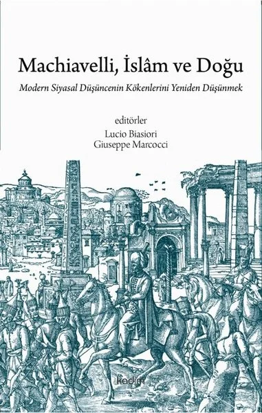 Machiavelli İslam ve Doğu: Modern Siyasal Duşuncenin Kökenlerini Yeniden Duşunmek