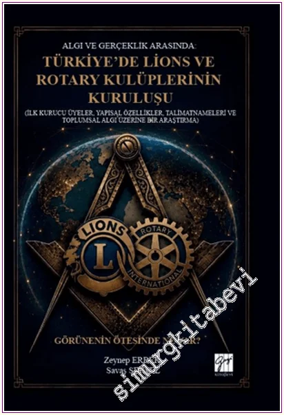 Algı ve Gerçeklik Arasında : Türkiye’de Lions ve Rotary Kulüplerinin Kuruluşu (İlk Kurucu Üyeler Yapısal Özellikler Talimatnameleri ve Toplumsal Algı Üzerine Bir Araştırma) -