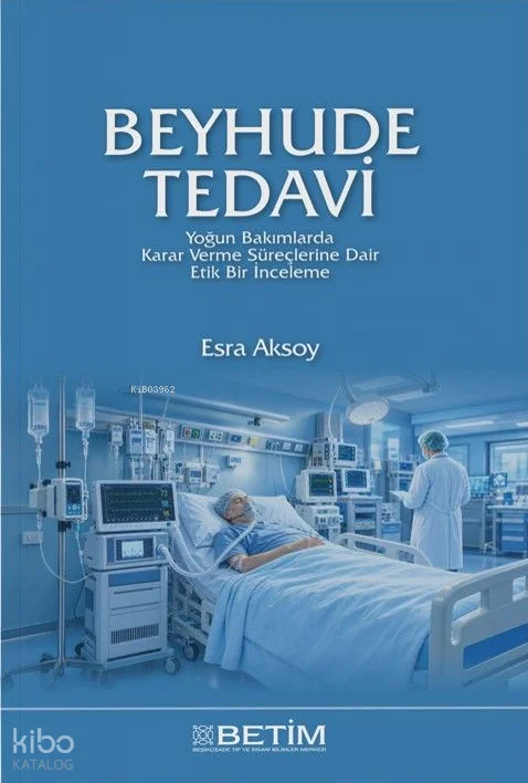 Beyhude Tedavi;Yoğun Bakımlarda Karar Verme Süreçlerine Dair Etik Bir İnceleme