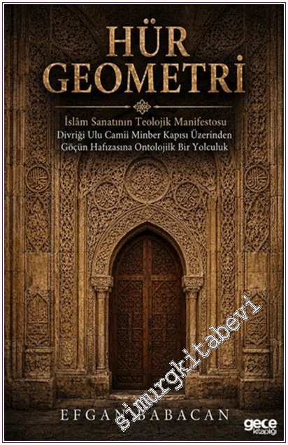 Hür Geometri - İslâm Sanatının Teolojik Manifestosu: Divriği Ulu Camii Minber Kapısı Üzerinden Göçün Hafızasına Ontolojik Bir Yolculuk -