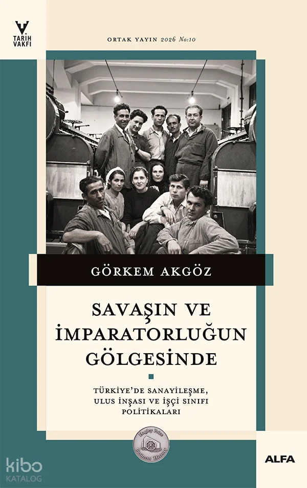 Savaşın ve İmparatorluğun Gölgesinde;Türkiye'de Sanayileşme, Ulus İnşası ve İşçi Sınıfı Politikaları