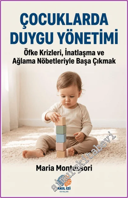 Çocuklarda Duygu Yönetimi : Öfke Krizleri, İnatlaşma ve Ağlama Nöbetleriyle Başa Çıkmak -