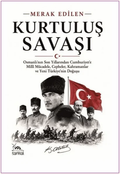 Kurtuluş Savaşı : Osmanlı'nın Son Yıllarından Cumhuriyet'e Millî Mücadele Cepheler Kahramanlar ve Yeni Türkiye'nin Doğuşu - Merak Edilen -