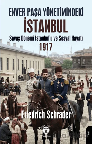 Enver Paşa Yönetimindeki İstanbulSavaş Dönemi İstanbul'u ve Sosyal Hayatı 1917