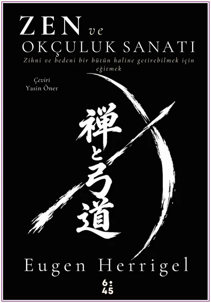 Zen ve Okçuluk Sanatı : Zihni ve Bedeni Bir Bütün Haline Getirebilmek İçin Eğitmek -