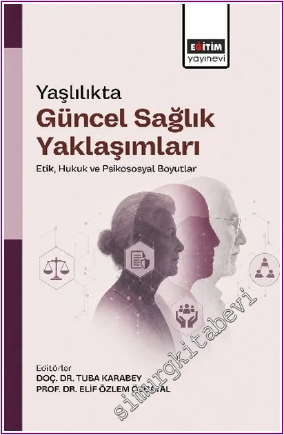 Yaşlılıkta Güncel Sağlık Yaklaşımları: Etik, Hukuk ve Psikososyal Boyutlar -