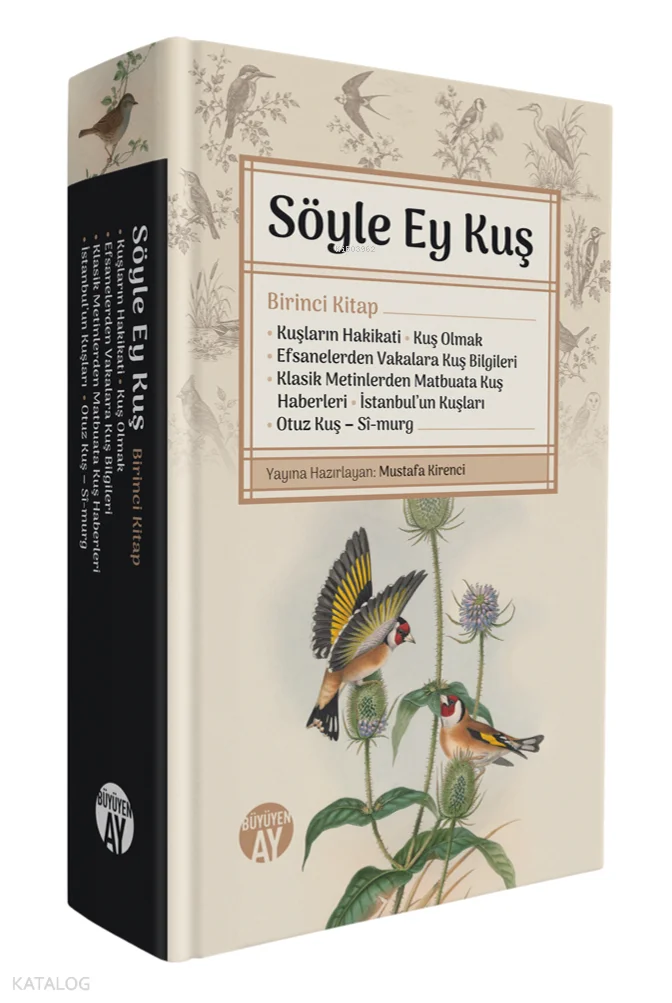 Söyle Ey Kuş Birinci Kitap (Ciltli);Kuşların Hakikati • Kuş Olmak • Efsanelerden Vakalara Kuş Bilgileri • Klasik Metinlerden Matbuata Kuş Haberleri • İstanbul'un Kuşları • Otuz Kuş • [Sî-murg]