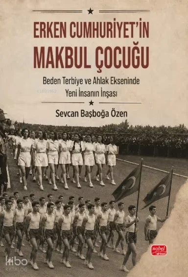 Erken Cumhuriyet'in Makbul Çocuğu;Beden, Terbiye ve Ahlak Ekseninde Yeni İnsanın İnşası