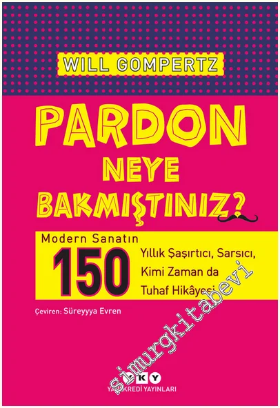 Pardon Neye Bakmıştınız : Modern Sanatın 150 Yıllık Şaşırtıcı Sarsıcı Kimi Zaman da Tuhaf Hikâyesi -