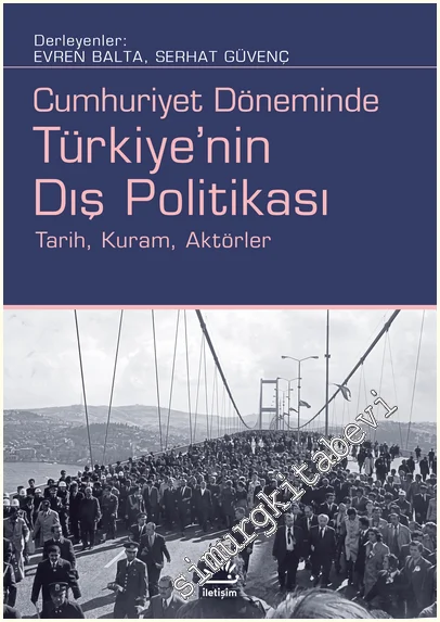 Cumhuriyet Döneminde Türkiye'nin Dış Politikası: Tarih, Kuram, Aktörler -
