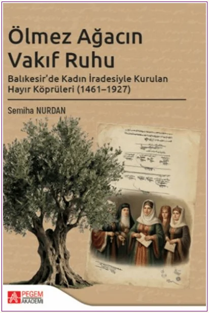 Ölmez Ağacın Vakıf Ruhu: Balıkesir’de Kadın İradesiyle Kurulan Hayır Köprüleri (1461-1927) -