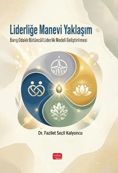 Liderliğe Manevi Yaklaşım - Barış Odaklı Bütüncül Liderlik Modeli Geliştirilmesi