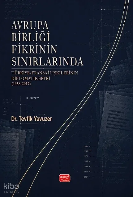 Avrupa Birliği Fikrinin Sınırlarında;Türkiye-Fransa İlişkilerinin Diplomatik Seyri (1958-2017)