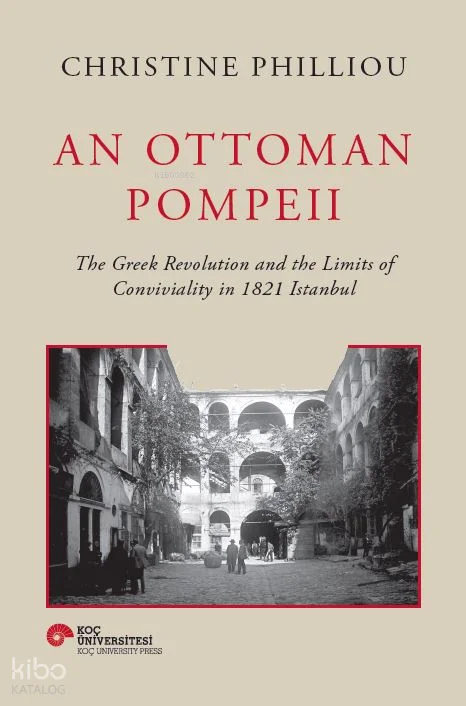An Ottoman Pompeii: The Greek Revolution and the Limits of Conviviality in 1821 Istanbul (Ciltli)