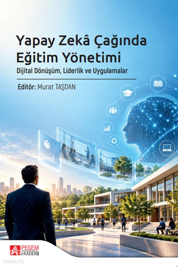Yapay Zekâ Çağında Eğitim Yönetimi;Dijital Dönüşüm, Liderlik ve Uygulamalar