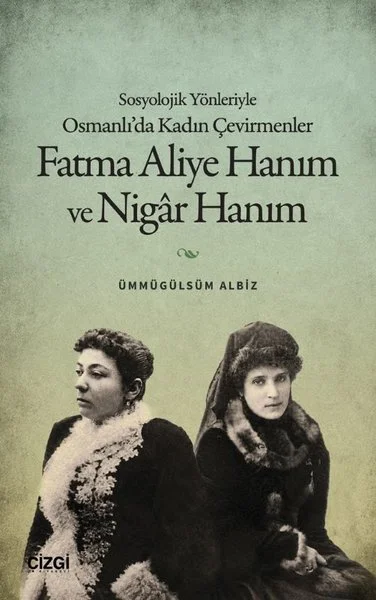 Fatma Aliye Hanım ve Nigar Hanım - Sosyolojik Yönleriyle Osmanlı'da Kadın Çevirmenler