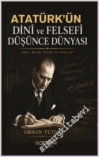 Atatürk’ün Dinî ve Felsefî Düşünce Dünyası : Akıl Bilim İnanç ve İnkılap -