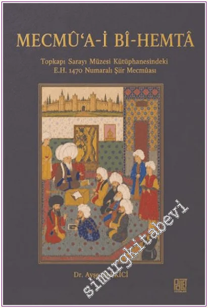 Mecmu‘a-i Bi-Hemta : Topkapı Sarayı Müzesi Kütüphanesindeki E.H. 1470 Numaralı Şiir Mecmûası -