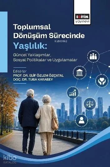 Toplumsal Dönüşüm Sürecinde Yaşlılık;Güncel Yaklaşımlar, Sosyal Politikalar ve Uygulamalar
