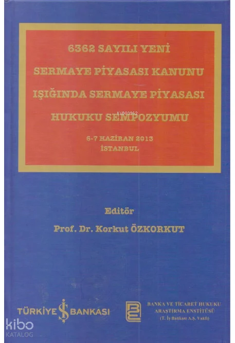 6362 Sayılı Yeni Sermaye Piyasası Kanunu Işığında Sermaye Piyasası Hukuku Sempozyumu