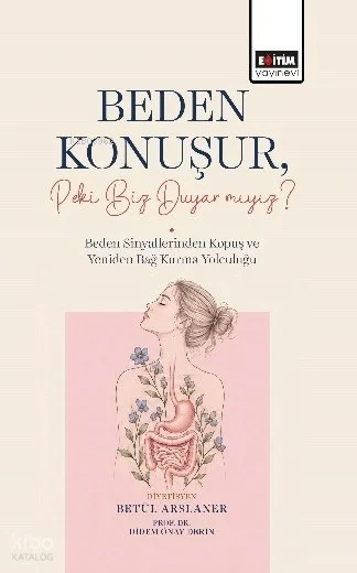 Beden Konuşur, Peki Biz Duyar Mıyız?;Beden Sinyallerinden Kopuş ve Yeniden Bağ Kurma Yolculuğu